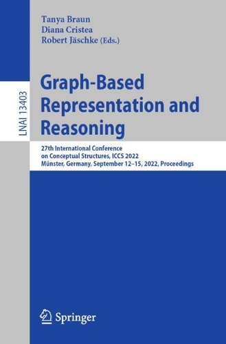 Graph-Based Representation and Reasoning: 27th International Conference on Conceptual Structures, ICCS 2022, Muenster, Germany, September 12-15, 2022, Proceedings. 1st ed. 2022
