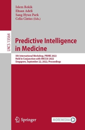 Predictive Intelligence in Medicine: 5th International Workshop, PRIME 2022, Held in Conjunction with MICCAI 2022, Singapore, September 22, 2022, Proceedings. 1st ed. 2022
