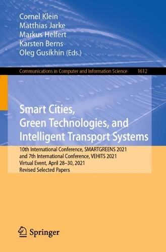 Smart Cities, Green Technologies, and Intelligent Transport Systems: 10th International Conference, SMARTGREENS 2021, and 7th International Conference, VEHITS 2021, Virtual Event, April 28-30, 2021, Revised Selected Papers. 1st ed. 2022