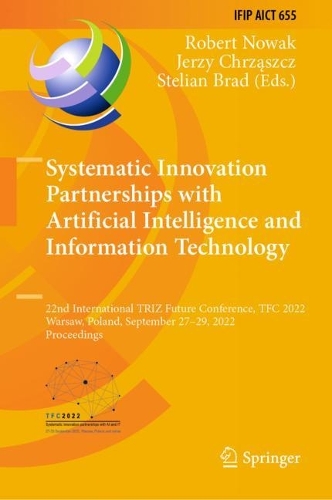 Systematic Innovation Partnerships with Artificial Intelligence and Information Technology: 22nd International TRIZ Future Conference, TFC 2022, Warsaw, Poland, September 27-29, 2022, Proceedings. 2022 ed.