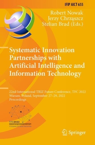 Systematic Innovation Partnerships with Artificial Intelligence and Information Technology: 22nd International TRIZ Future Conference, TFC 2022, Warsaw, Poland, September 27-29, 2022, Proceedings. 2022 ed.