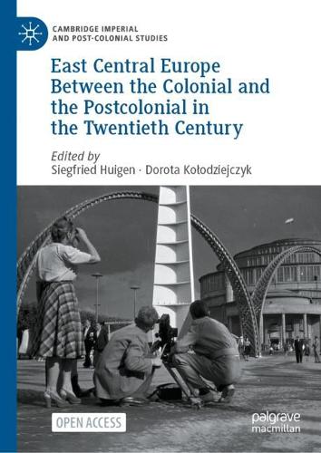 East Central Europe Between the Colonial and the Postcolonial in the Twentieth Century.