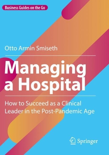 Managing a Hospital: How to Succeed as a Clinical Leader in the Post-Pandemic Age. 2023 ed.
