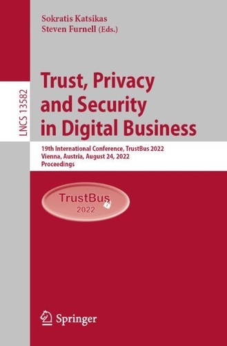 Trust, Privacy and Security in Digital Business: 19th International Conference, TrustBus 2022, Vienna, Austria, August 24, 2022, Proceedings. 1st ed. 2022