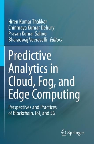 Predictive Analytics in Cloud, Fog, and Edge Computing: Perspectives and Practices of Blockchain, IoT, and 5G. 2023 ed.