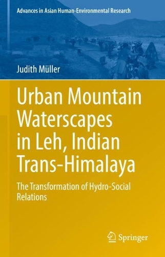 Urban Mountain Waterscapes in Leh, Indian Trans-Himalaya: The Transformation of Hydro-Social Relations. 2022 ed.