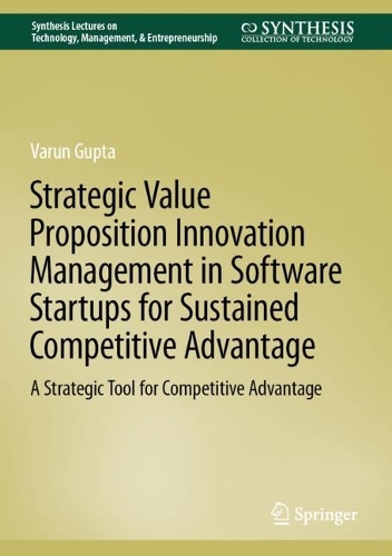 Strategic Value Proposition Innovation Management in Software Startups for Sustained Competitive Advantage: A Strategic Tool for Competitive Advantage. 2022 ed.