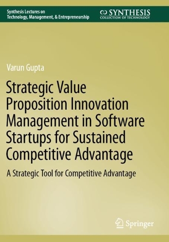 Strategic Value Proposition Innovation Management in Software Startups for Sustained Competitive Advantage: A Strategic Tool for Competitive Advantage. 2022 ed.