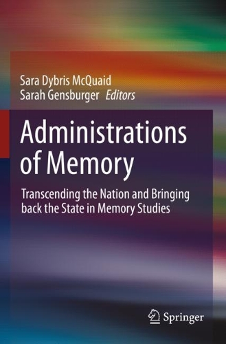 Administrations of Memory: Transcending the Nation and Bringing back the State in Memory Studies. 2022 ed.