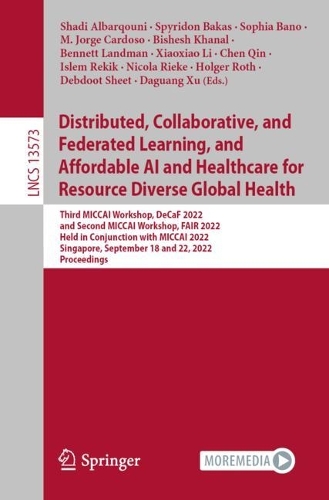 Distributed, Collaborative, and Federated Learning, and Affordable AI and Healthcare for Resource Diverse Global Health: Third MICCAI Workshop, DeCaF 2022, and Second MICCAI Workshop, FAIR 2022, Held in Conjunction with MICCAI 2022, Singapore, September 18 and 22, 2022, Proceedings. 1st ed. 2022