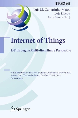 Internet of Things. IoT through a Multi-disciplinary Perspective: 5th IFIP International Cross-Domain Conference, IFIPIoT 2022, Amsterdam, The Netherlands, October 27-28, 2022, Proceedings. 2022 ed.
