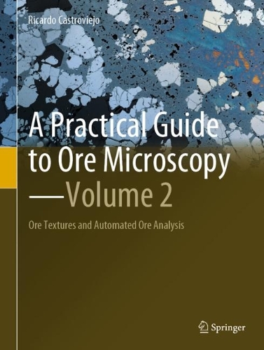 A Practical Guide to Ore Microscopy-Volume 2: Ore Textures and Automated Ore Analysis. 2023 ed.