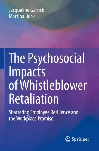 The Psychosocial Impacts of Whistleblower Retaliation: Shattering Employee Resilience and the Workplace Promise. 2022 ed.