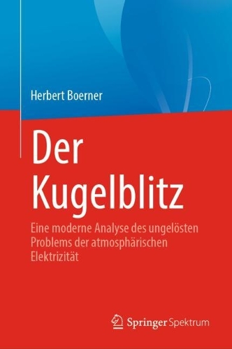 Der Kugelblitz: Eine moderne Analyse des ungeloesten Problems der atmosphaerischen Elektrizitaet. 1. Aufl. 2022