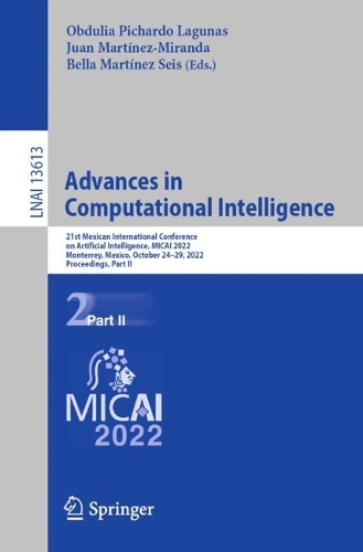 Advances in Computational Intelligence: 21st Mexican International Conference on Artificial Intelligence, MICAI 2022, Monterrey, Mexico, October 24-29, 2022, Proceedings, Part II. 1st ed. 2022