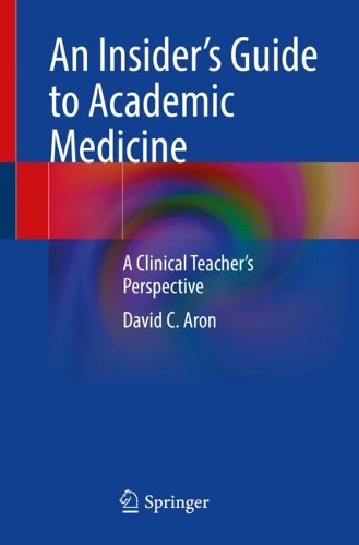 An Insider's Guide to Academic Medicine: A Clinical Teacher's Perspective. 1st ed. 2023
