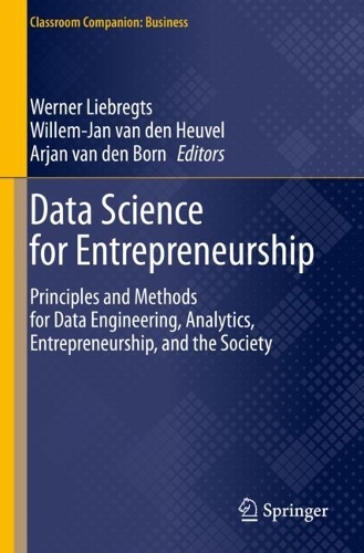 Data Science for Entrepreneurship: Principles and Methods for Data Engineering, Analytics, Entrepreneurship, and the Society. 2023 ed.