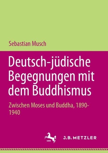 Deutsch-juedische Begegnungen mit dem Buddhismus: Zwischen Moses und Buddha, 1890-1940. 1. Aufl. 2023