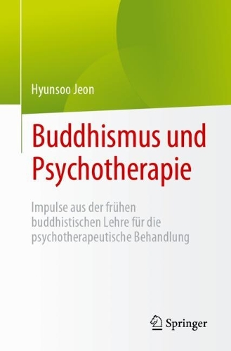 Buddhismus und Psychotherapie: Impulse aus der fruehen buddhistischen Lehre fuer die psychotherapeutische Behandlung. 1. Aufl. 2023