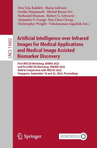 Artificial Intelligence over Infrared Images for Medical Applications and Medical Image Assisted Biomarker Discovery: First MICCAI Workshop, AIIIMA 2022, and First MICCAI Workshop, MIABID 2022, Held in Conjunction with MICCAI 2022, Singapore, September 18 and 22, 2022, Proceedings. 1st ed. 2022