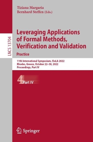 Leveraging Applications of Formal Methods, Verification and Validation. Practice: 11th International Symposium, ISoLA 2022, Rhodes, Greece, October 22-30, 2022, Proceedings, Part IV. 1st ed. 2022