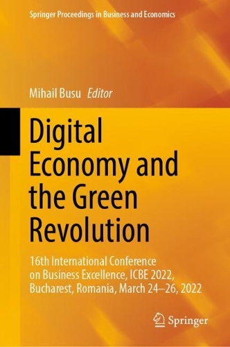 Digital Economy and the Green Revolution: 16th International Conference on Business Excellence, ICBE 2022, Bucharest, Romania, March 24-26, 2022. 2023 ed.