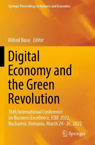 Digital Economy and the Green Revolution: 16th International Conference on Business Excellence, ICBE 2022, Bucharest, Romania, March 24-26, 2022. 2023 ed.