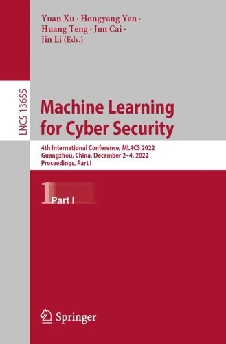 Machine Learning for Cyber Security: 4th International Conference, ML4CS 2022, Guangzhou, China, December 2-4, 2022, Proceedings, Part I. 1st ed. 2023