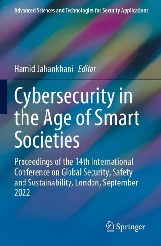 Cybersecurity in the Age of Smart Societies: Proceedings of the 14th International Conference on Global Security, Safety and Sustainability, London, September 2022. 2023 ed.