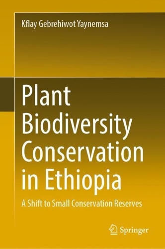Plant Biodiversity Conservation in Ethiopia: A Shift to Small Conservation Reserves. 2022 ed.