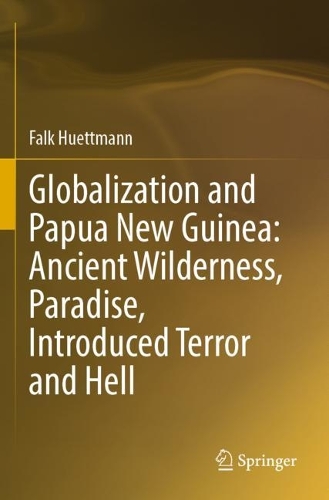Globalization and Papua New Guinea: Ancient Wilderness, Paradise, Introduced Terror and Hell. 2023 ed.