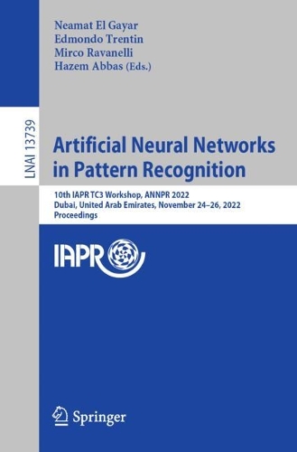 Artificial Neural Networks in Pattern Recognition: 10th IAPR TC3 Workshop, ANNPR 2022, Dubai, United Arab Emirates, November 24-26, 2022, Proceedings. 1st ed. 2023