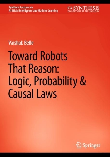 Toward Robots That Reason: Logic, Probability & Causal Laws. 2023 ed.