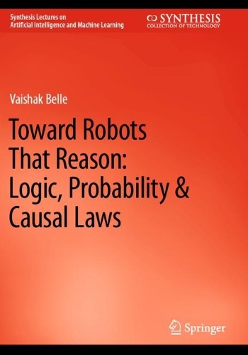 Toward Robots That Reason: Logic, Probability & Causal Laws. 2023 ed.