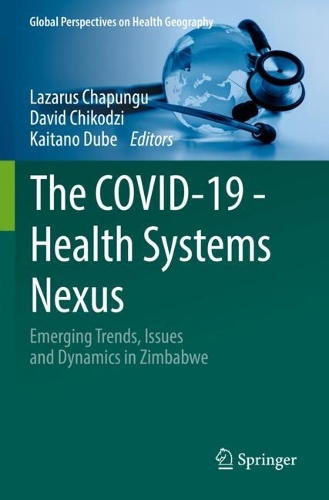 The COVID-19 - Health Systems Nexus: Emerging Trends, Issues and Dynamics in Zimbabwe. 2023 ed.