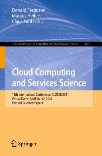 Cloud Computing and Services Science: 11th International Conference, CLOSER 2021, Virtual Event, April 28-30, 2021, Revised Selected Papers. 1st ed. 2022