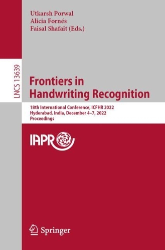 Frontiers in Handwriting Recognition: 18th International Conference, ICFHR 2022, Hyderabad, India, December 4-7, 2022, Proceedings. 1st ed. 2022