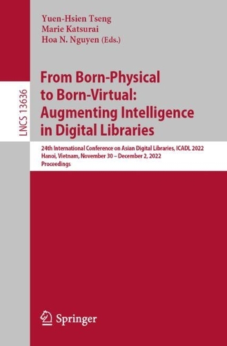From Born-Physical to Born-Virtual: Augmenting Intelligence in Digital Libraries: 24th International Conference on Asian Digital Libraries, ICADL 2022, Hanoi, Vietnam, November 30 - December 2, 2022, Proceedings. 1st ed. 2022