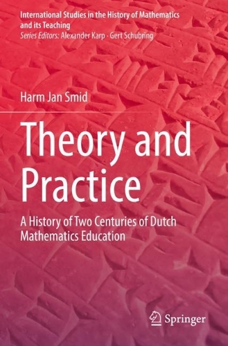 Theory and Practice: A History of Two Centuries of Dutch Mathematics Education. 2022 ed.
