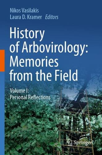 History of Arbovirology: Memories from the Field: Volume I: Personal Reflections. 2023 ed.