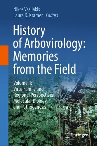 History of Arbovirology: Memories from the Field: Volume II: Virus Family and Regional Perspectives, Molecular Biology and Pathogenesis. 2023 ed.