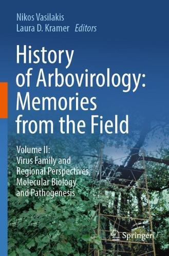 History of Arbovirology: Memories from the Field: Volume II: Virus Family and Regional Perspectives, Molecular Biology and Pathogenesis. 2023 ed.