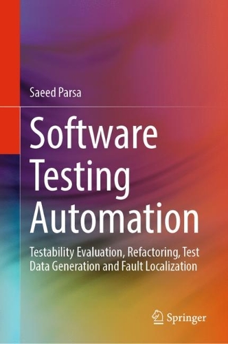 Software Testing Automation: Testability Evaluation, Refactoring, Test Data Generation and Fault Localization. 2023 ed.