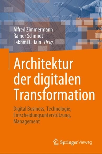 Architektur der digitalen Transformation: Digital Business, Technologie, Entscheidungsunterstuetzung, Management. 1. Aufl. 2023