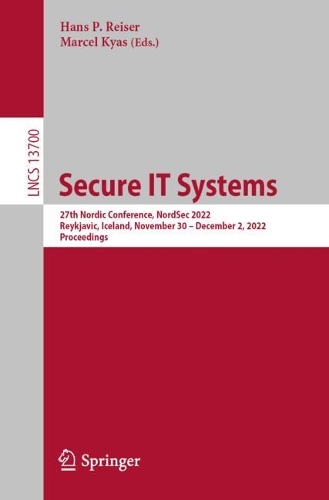 Secure IT Systems: 27th Nordic Conference, NordSec 2022, Reykjavic, Iceland, November 30-December 2, 2022, Proceedings. 1st ed. 2022