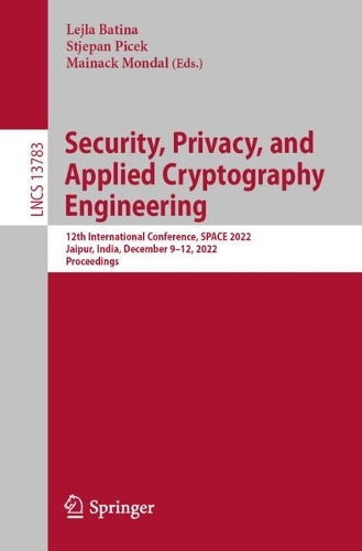 Security, Privacy, and Applied Cryptography Engineering: 12th International Conference, SPACE 2022, Jaipur, India, December 9-12, 2022, Proceedings. 1st ed. 2022