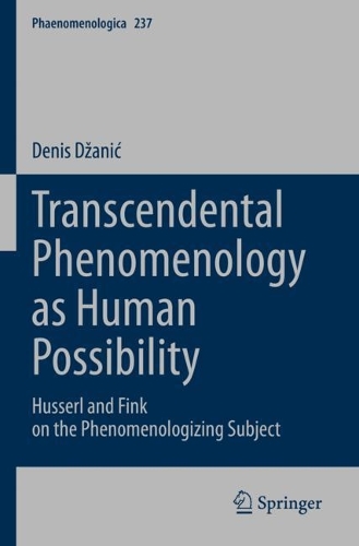 Transcendental Phenomenology as Human Possibility: Husserl and Fink on the Phenomenologizing Subject. 2023 ed.