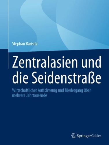 Zentralasien und die Seidenstrasse: Wirtschaftlicher Aufschwung und Niedergang ueber mehrere Jahrtausende. 1. Aufl. 2023