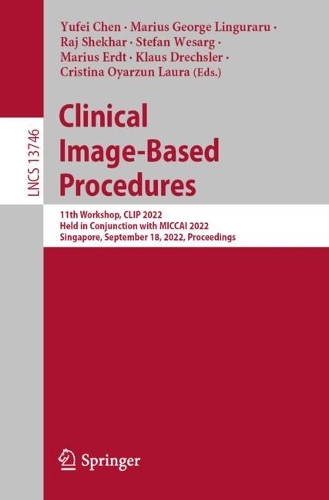 Clinical Image-Based Procedures: 11th Workshop, CLIP 2022, Held in Conjunction with MICCAI 2022, Singapore, September 18, 2022, Proceedings. 1st ed. 2023
