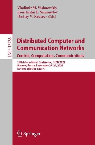 Distributed Computer and Communication Networks: Control, Computation, Communications: 25th International Conference, DCCN 2022, Moscow, Russia, September 26-29, 2022, Revised Selected Papers. 1st ed. 2022